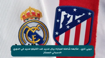 ديربي ناري.. متابعة شاملة لمباراة ريال مدريد ضد أتلتيكو مدريد في الدوري الإسباني الممتاز